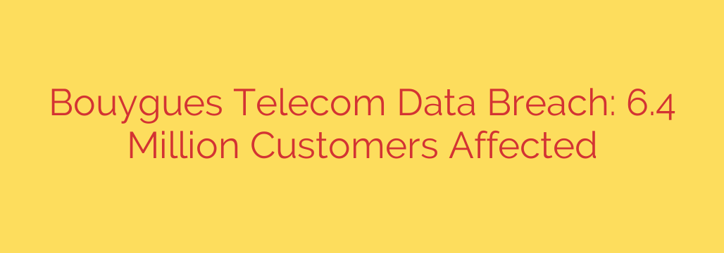 Bouygues Telecom Data Breach: 6.4 Million Customers Affected