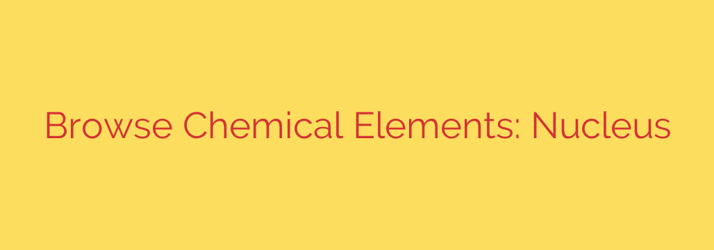 Browse Chemical Elements: Nucleus