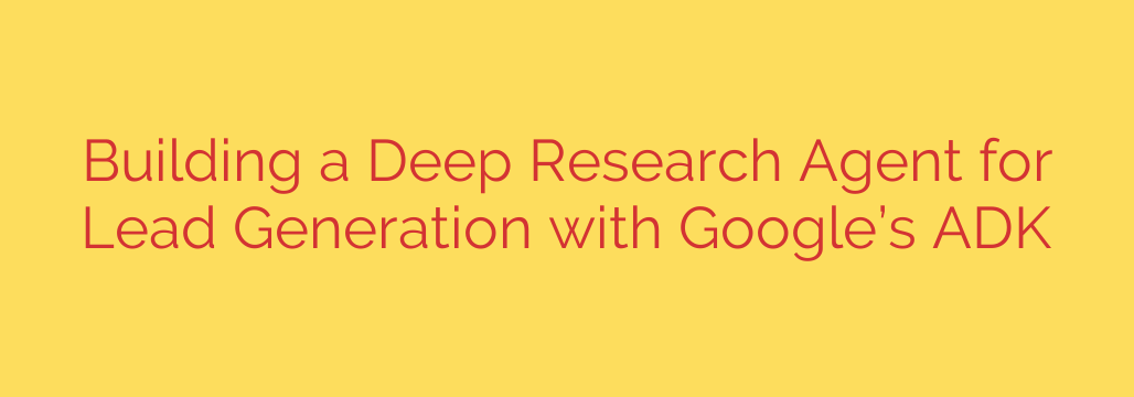 Building a Deep Research Agent for Lead Generation with Google’s ADK