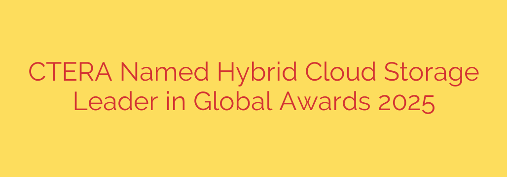 CTERA Named Hybrid Cloud Storage Leader in Global Awards 2025