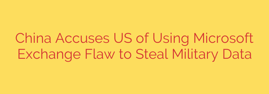 China Accuses US of Using Microsoft Exchange Flaw to Steal Military Data