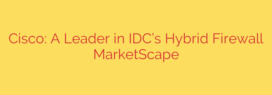 Cisco: A Leader in IDC’s Hybrid Firewall MarketScape