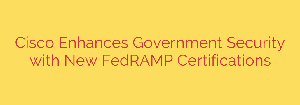 Cisco Enhances Government Security with New FedRAMP Certifications