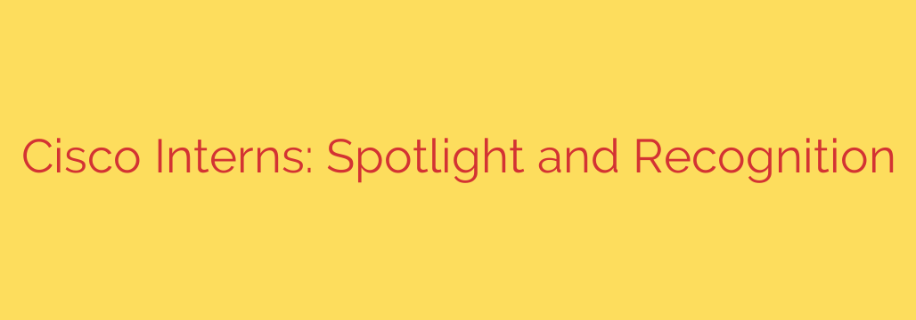 Cisco Interns: Spotlight and Recognition