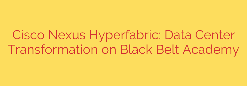 Cisco Nexus Hyperfabric: Data Center Transformation on Black Belt Academy