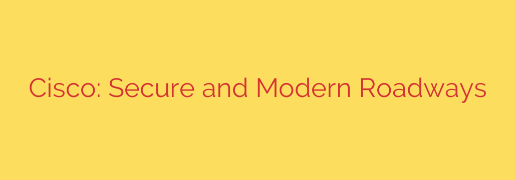 Cisco: Secure and Modern Roadways