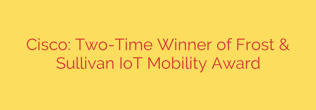 Cisco: Two-Time Winner of Frost & Sullivan IoT Mobility Award