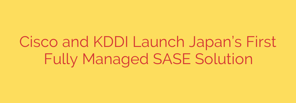 Cisco and KDDI Launch Japan’s First Fully Managed SASE Solution