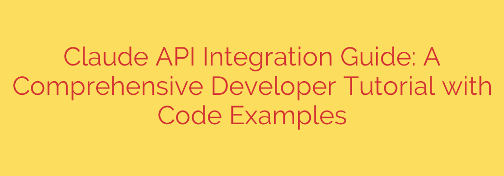 Claude API Integration Guide: A Comprehensive Developer Tutorial with Code Examples