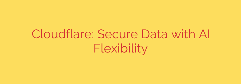 Cloudflare: Secure Data with AI Flexibility