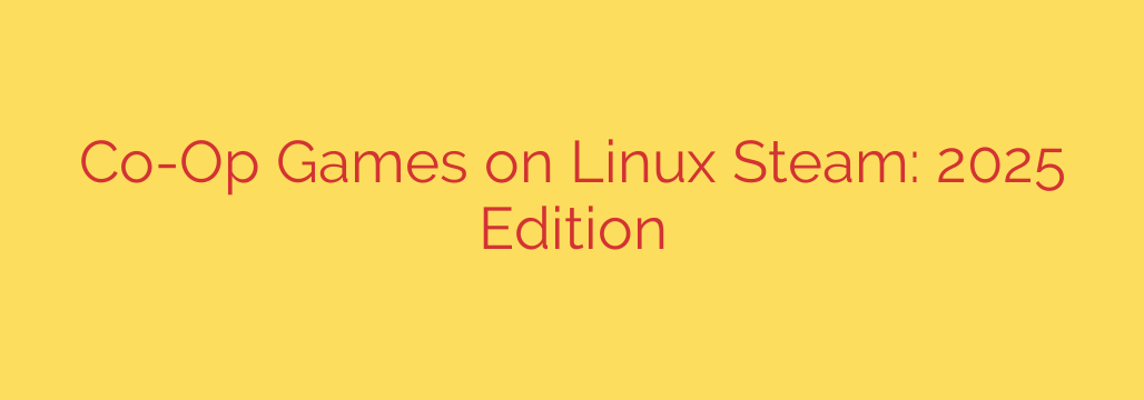 Co-Op Games on Linux Steam: 2025 Edition