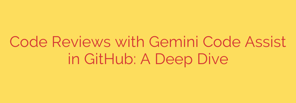Code Reviews with Gemini Code Assist in GitHub: A Deep Dive