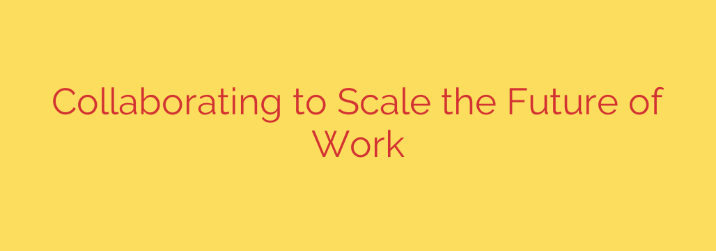 Collaborating to Scale the Future of Work