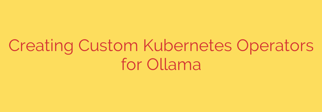 Creating Custom Kubernetes Operators for Ollama