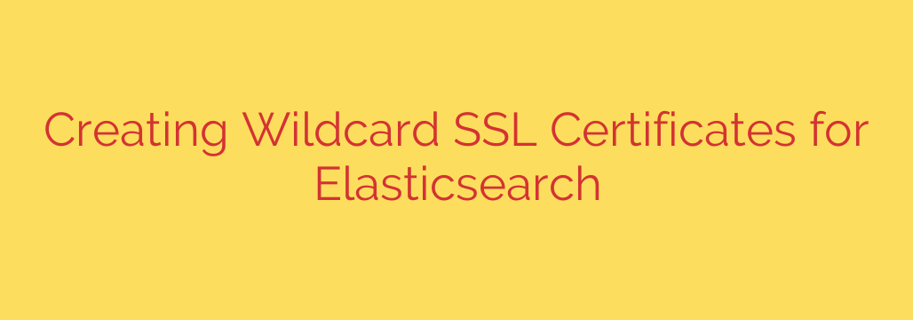 Creating Wildcard SSL Certificates for Elasticsearch