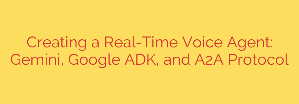 Creating a Real-Time Voice Agent: Gemini, Google ADK, and A2A Protocol