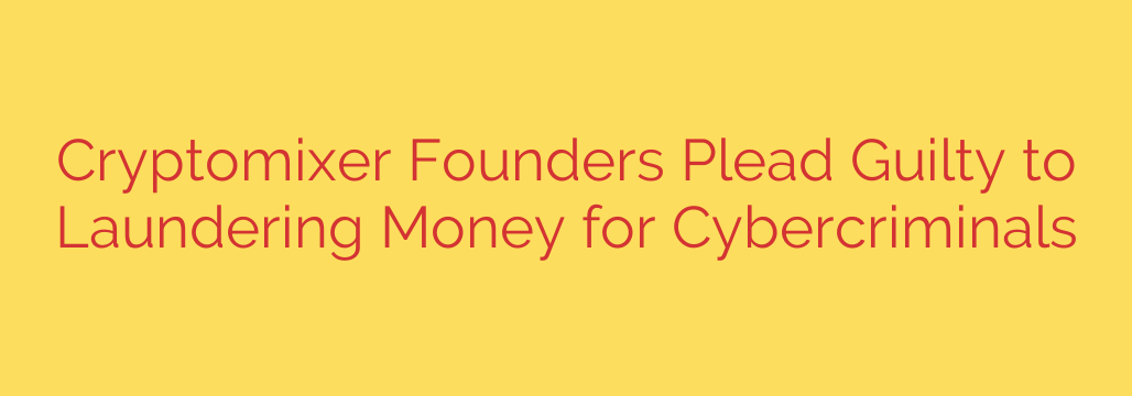 Cryptomixer Founders Plead Guilty to Laundering Money for Cybercriminals