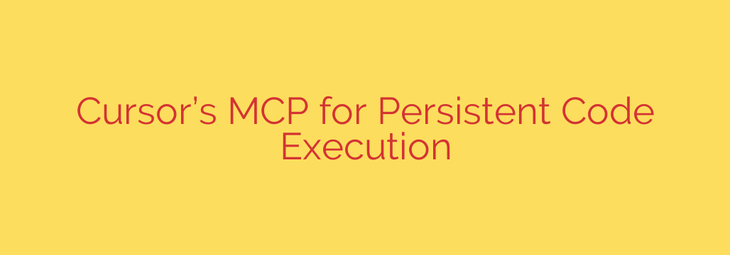 Cursor’s MCP for Persistent Code Execution