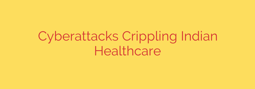 Cyberattacks Crippling Indian Healthcare