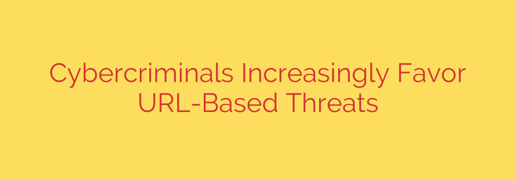 Cybercriminals Increasingly Favor URL-Based Threats