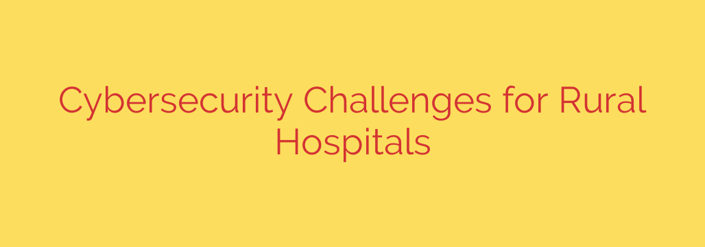Cybersecurity Challenges for Rural Hospitals