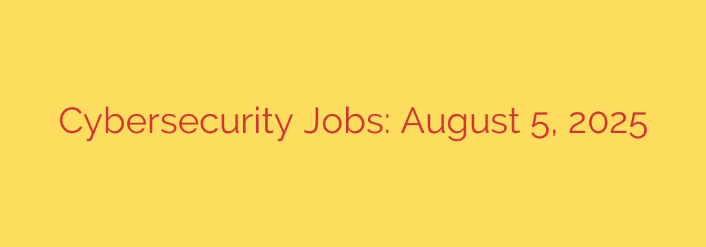 Cybersecurity Jobs: August 5, 2025