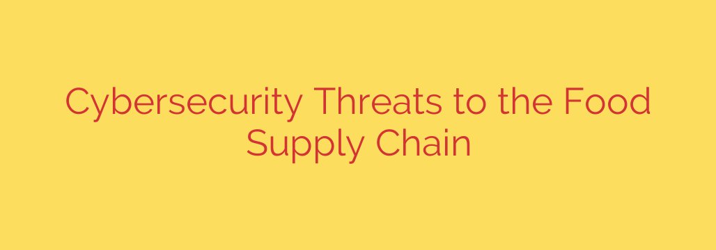 Cybersecurity Threats to the Food Supply Chain