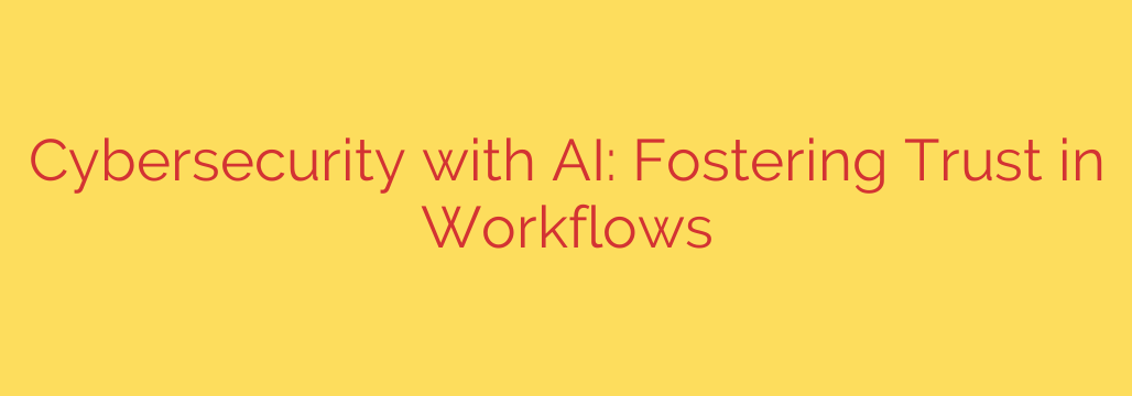 Cybersecurity with AI: Fostering Trust in Workflows