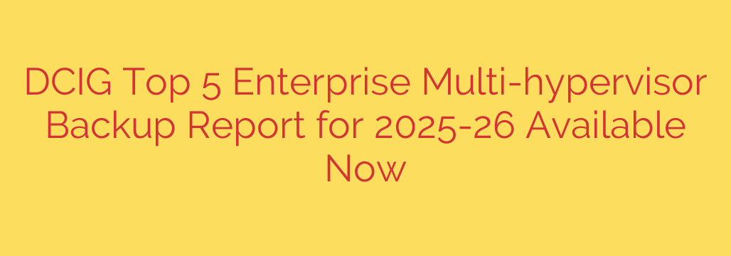 DCIG Top 5 Enterprise Multi-hypervisor Backup Report for 2025-26 Available Now