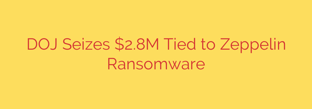DOJ Seizes $2.8M Tied to Zeppelin Ransomware