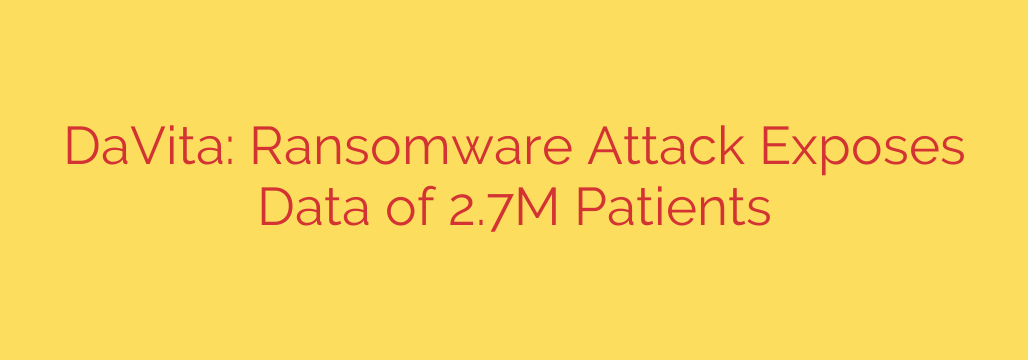 DaVita: Ransomware Attack Exposes Data of 2.7M Patients