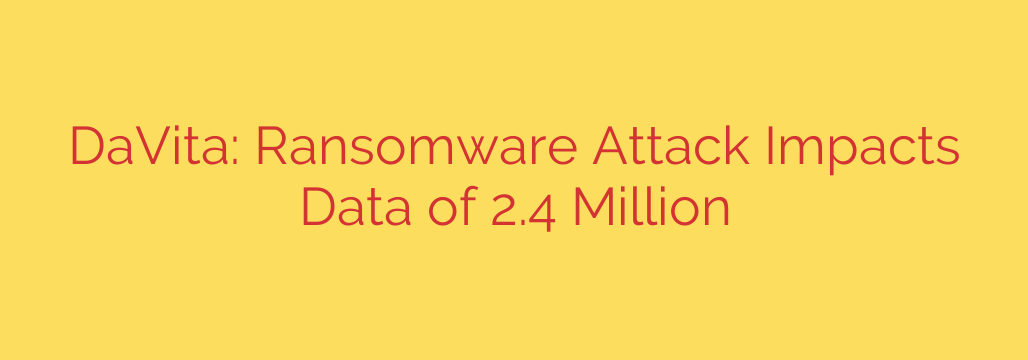 DaVita: Ransomware Attack Impacts Data of 2.4 Million