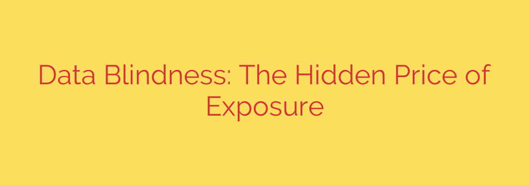 Data Blindness: The Hidden Price of Exposure