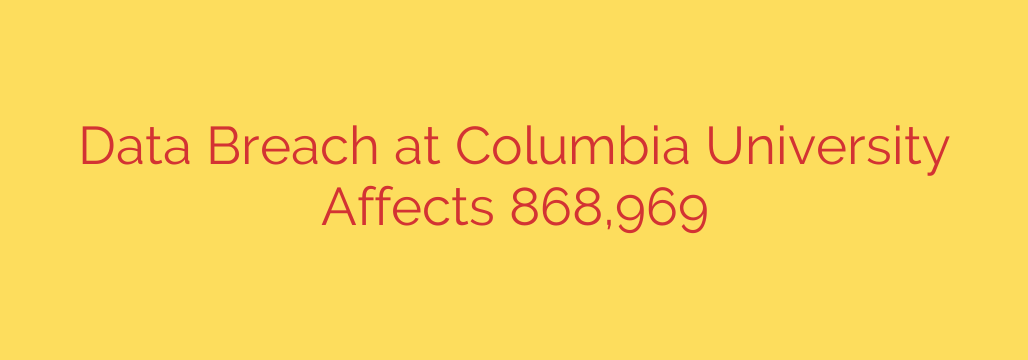 Data Breach at Columbia University Affects 868,969