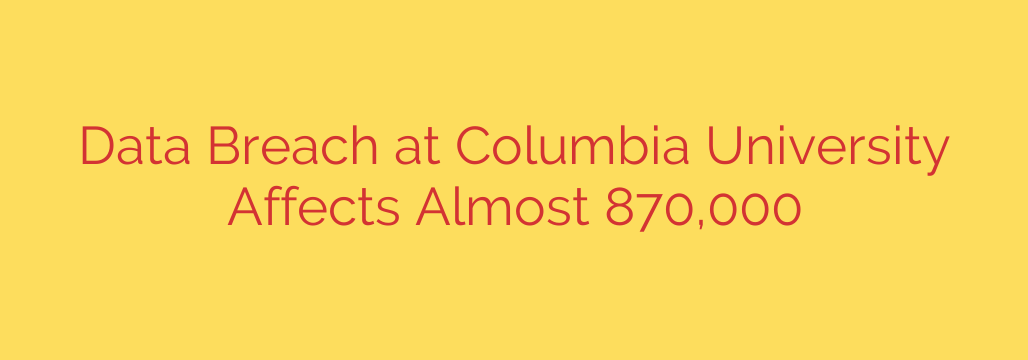 Data Breach at Columbia University Affects Almost 870,000