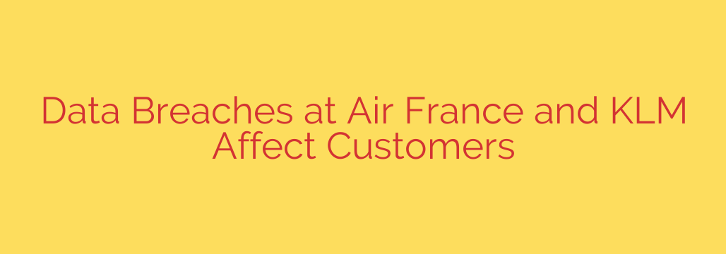 Data Breaches at Air France and KLM Affect Customers