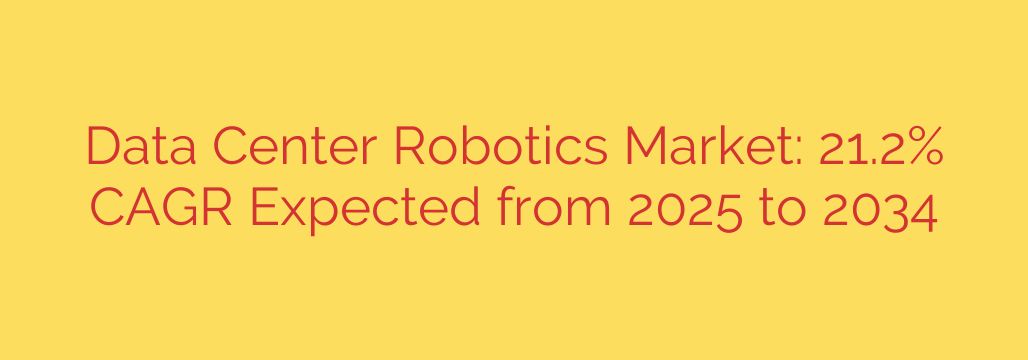 Data Center Robotics Market: 21.2% CAGR Expected from 2025 to 2034