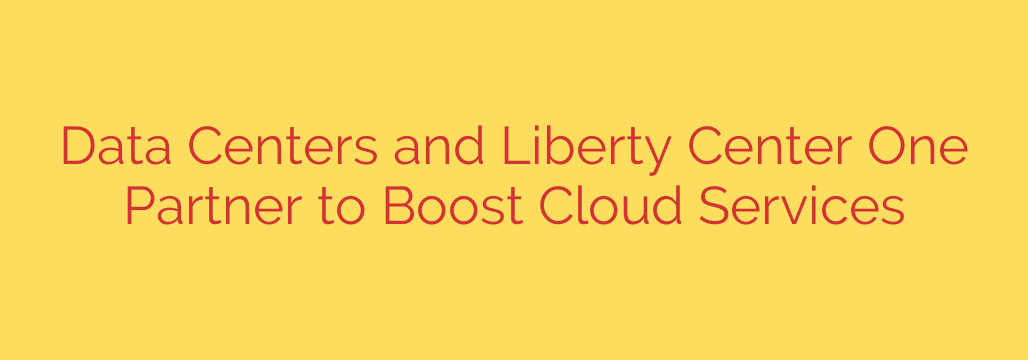 Data Centers and Liberty Center One Partner to Boost Cloud Services