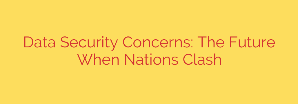 Data Security Concerns: The Future When Nations Clash