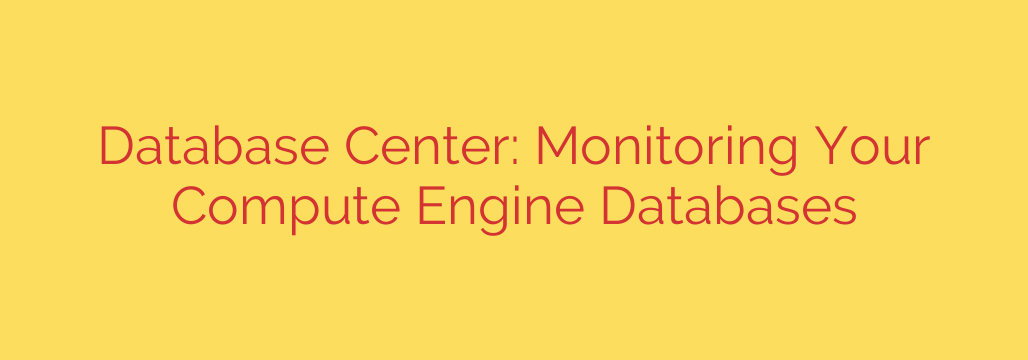 Database Center: Monitoring Your Compute Engine Databases
