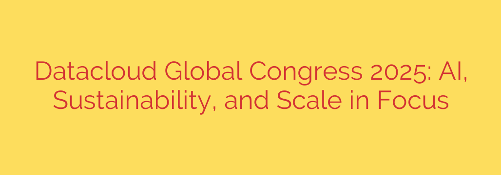 Datacloud Global Congress 2025: AI, Sustainability, and Scale in Focus
