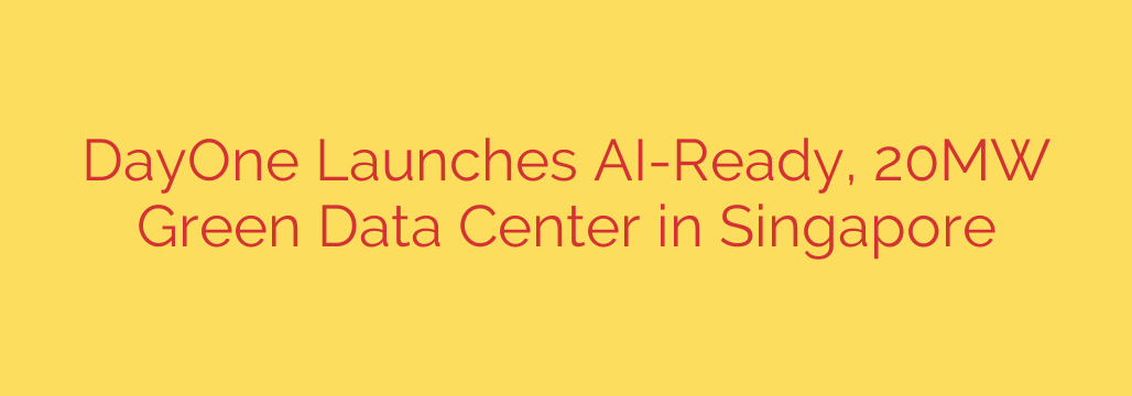 DayOne Launches AI-Ready, 20MW Green Data Center in Singapore