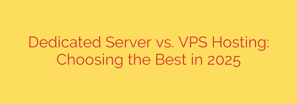 Dedicated Server vs. VPS Hosting: Choosing the Best in 2025