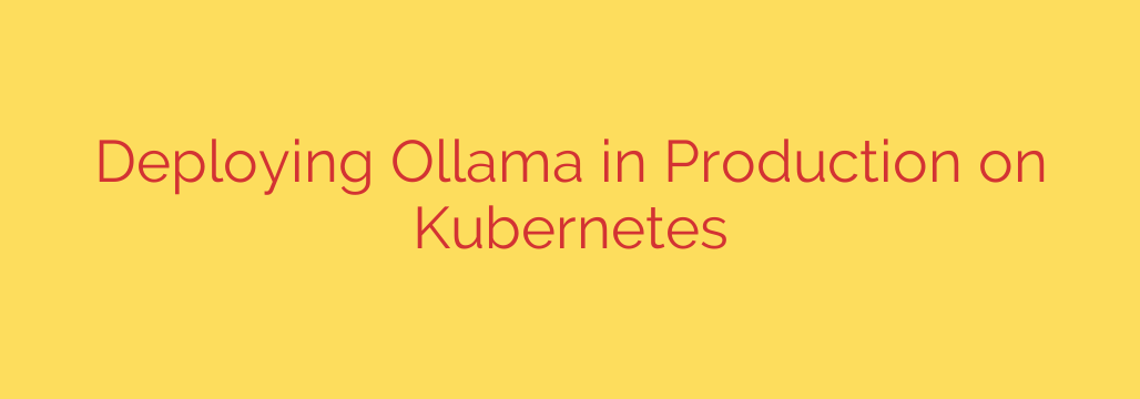 Deploying Ollama in Production on Kubernetes
