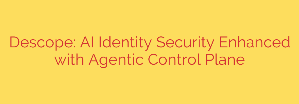 Descope: AI Identity Security Enhanced with Agentic Control Plane