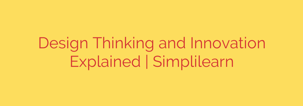 Design Thinking and Innovation Explained | Simplilearn