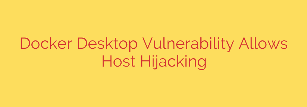 Docker Desktop Vulnerability Allows Host Hijacking