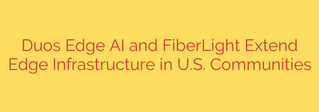 Duos Edge AI and FiberLight Extend Edge Infrastructure in U.S. Communities