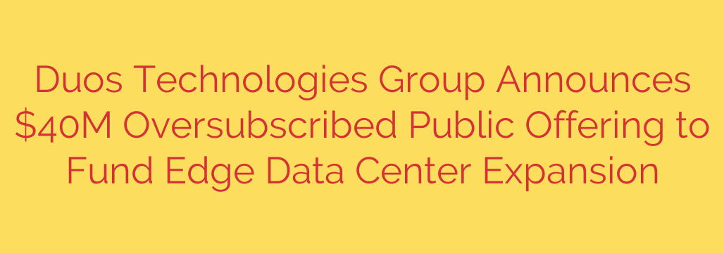Duos Technologies Group Announces $40M Oversubscribed Public Offering to Fund Edge Data Center Expansion