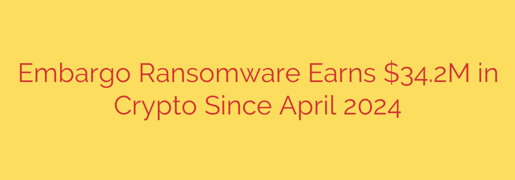 Embargo Ransomware Earns $34.2M in Crypto Since April 2024